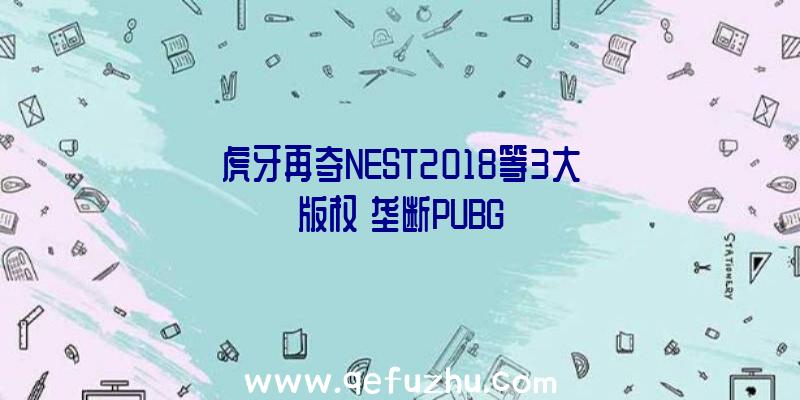 虎牙再夺NEST2018等3大版权